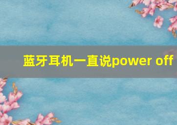 蓝牙耳机一直说power off